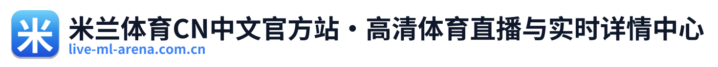 米兰体育CN中文官方站·高清体育直播与实时详情中心